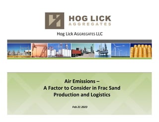Hog Lick AGGREGATES LLC
Air Emissions –
A Factor to Consider in Frac Sand
Production and Logistics
Feb 21 2023
 