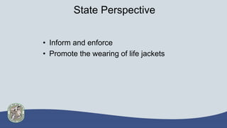 State Perspective
• Inform and enforce
• Promote the wearing of life jackets
 