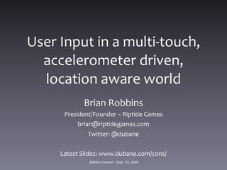 User	
  Input	
  in	
  a	
  multi-­‐touch,	
  
  accelerometer	
  driven,	
  
  location	
  aware	
  world
                 Brian	
  Robbins
         President/Founder	
  –	
  Riptide	
  Games
              brian@riptidegames.com
                   Twitter:	
  @dubane

        Latest	
  Slides:	
  www.dubane.com/cons/
                   360iDev	
  Denver	
  -­‐	
  Sept.	
  29,	
  2009
 