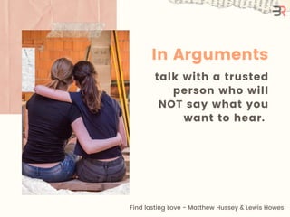 talk with a trusted
person who will
NOT say what you
want to hear.
In Arguments
Find lasting Love - Matthew Hussey & Lewis...