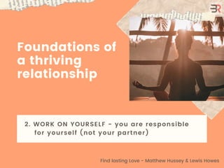 Foundations of
a thriving
relationship
2. WORK ON YOURSELF - you are responsible
for yourself (not your partner)
Find last...