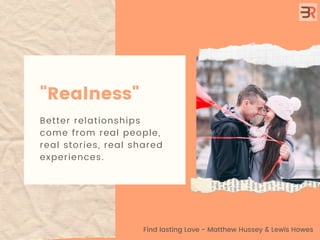 "Realness"
Better relationships
come from real people,
real stories, real shared
experiences.
Find lasting Love - Matthew ...
