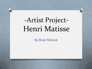 -Artist Project-Henri Matisse,[object Object],By Brian Rolincik,[object Object]