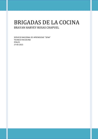 BRIGADAS DE LA COCINA
BRAYAN HARVEY ROSAS CHAPUEL
SERVICIO NACIONAL DE APRENDIZAJE “SENA”
TECNICO EN COCINA
IPIALES
27-05-2015
 
