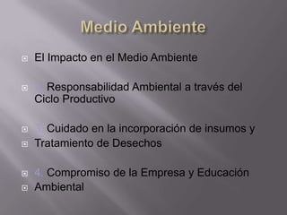  El Impacto en el Medio Ambiente
 2. Responsabilidad Ambiental a través del
Ciclo Productivo
 3. Cuidado en la incorporación de insumos y
 Tratamiento de Desechos
 4. Compromiso de la Empresa y Educación
 Ambiental
 