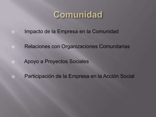  1. Impacto de la Empresa en la Comunidad
 2. Relaciones con Organizaciones Comunitarias
 3. Apoyo a Proyectos Sociales
 4. Participación de la Empresa en la Acción Social
 