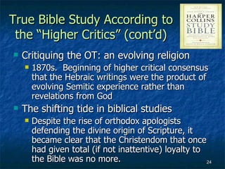 True Bible Study According to
 the “Higher Critics” (cont’d)
   Critiquing the OT: an evolving religion
       1870s. Be...
