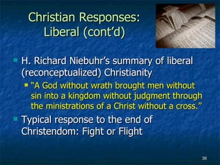 Christian Responses:
       Liberal (cont’d)

   H. Richard Niebuhr’s summary of liberal
    (reconceptualized) Christian...
