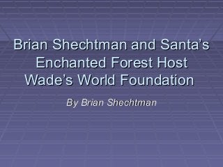 Brian Shechtman and Santa’s
   Enchanted Forest Host
 Wade’s World Foundation
       By Brian Shechtman
 