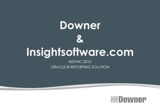 Downer & Insightsoftware.com INSYNC 2010 ORACLE BI REPORTING SOLUTION 