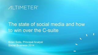 The state of social media and how
to win over the C-suite
Brian Solis, Principal Analyst
Social Business 2014
 