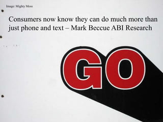 Image: Mighty Moss Consumers now know they can do much more than just phone and text – Mark Beccue ABI Research 