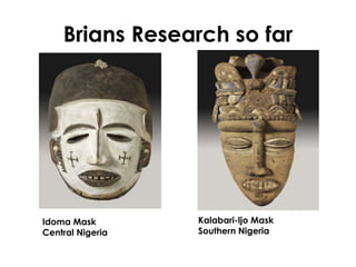 Brians Research so far Idoma Mask Central Nigeria Kalabari-ljo Mask Southern Nigeria 