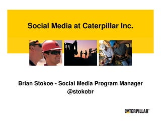 Social Media at Caterpillar Inc.




Brian Stokoe - Social Media Program Manager
                  @stokobr
 