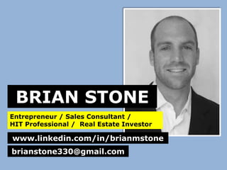 BRIAN STONE
Entrepreneur / Sales Consultant /
HIT Professional / Real Estate Investor

www.linkedin.com/in/brianmstone
brianstone330@gmail.com
 