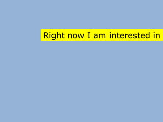 Right now I am interested in
 