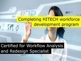 Completing HITECH workforce
              development program




Certified for Workflow Analysis
and Redesign Specialist
 