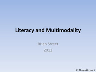 Literacy and Multimodality

        Brian Street
            2012



                        By Thiago Hermont
 
