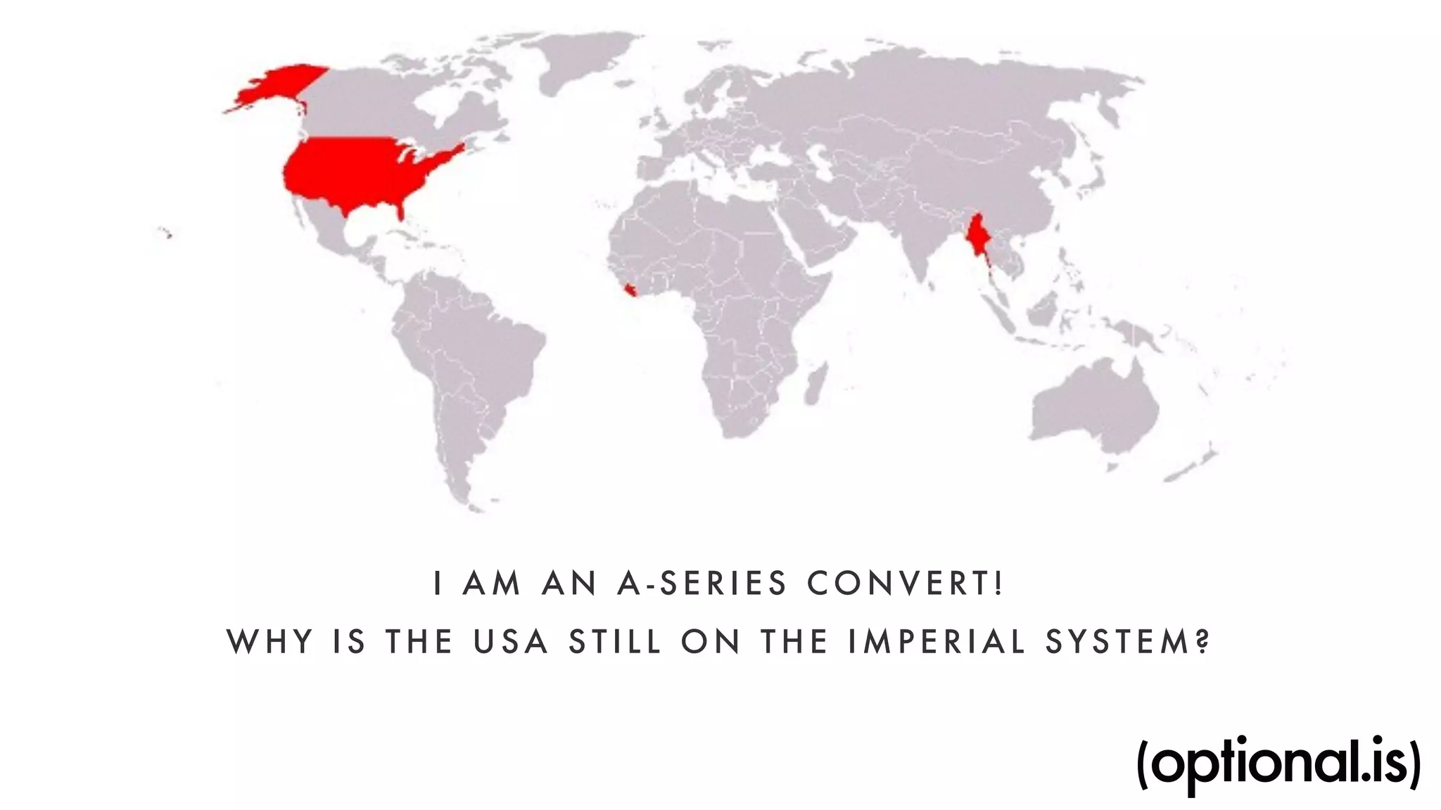 I AM AN A - S E R I ES CONVERT ! 
WHY I S THE USA S T I L L ON THE IMPERI A L SYSTEM? 
 