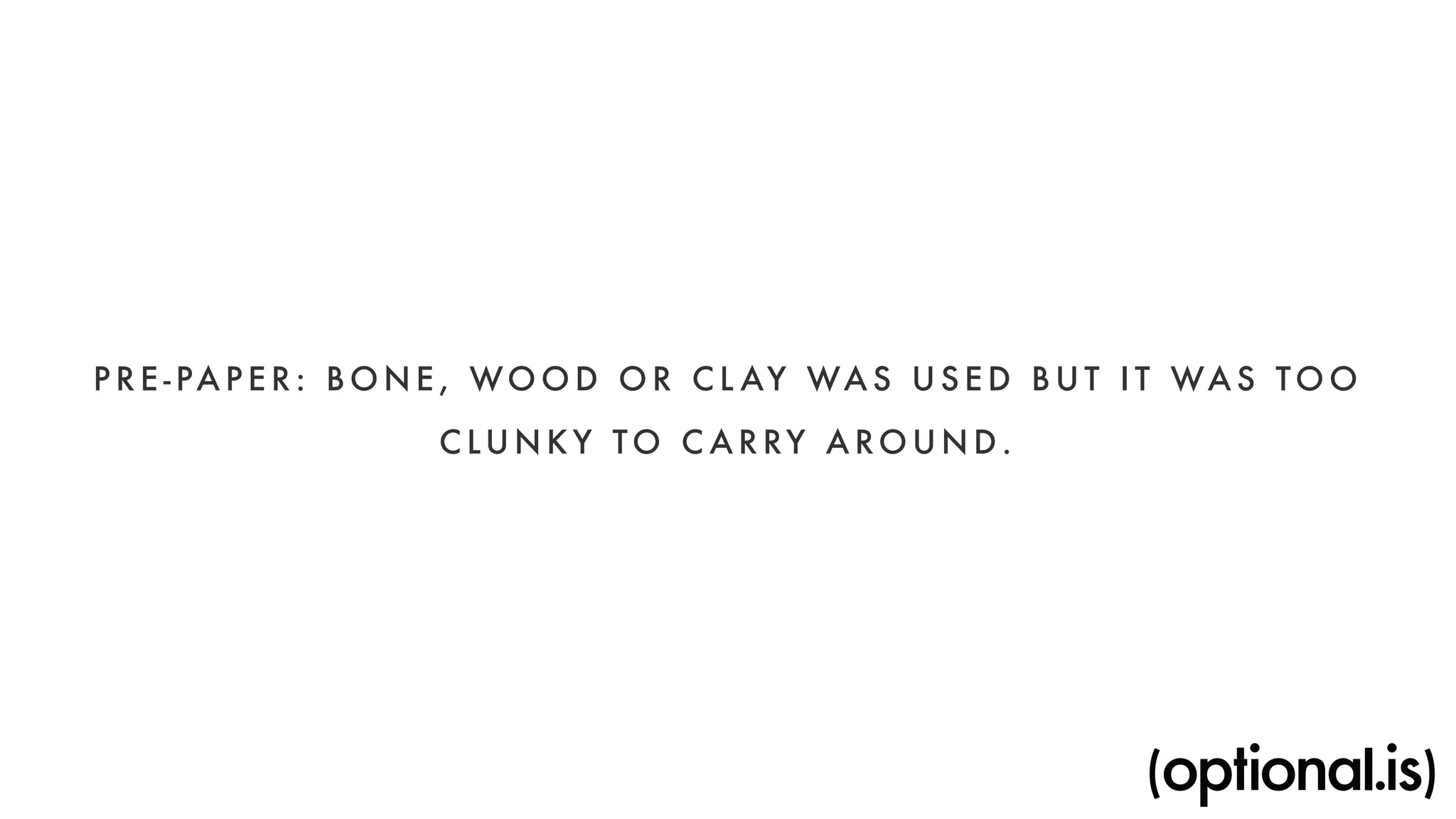 P R E - PAPER: BONE, WOOD OR CLAY WAS USED BUT IT WAS TOO 
CLUNKY TO CARRY AROUND. 
 
