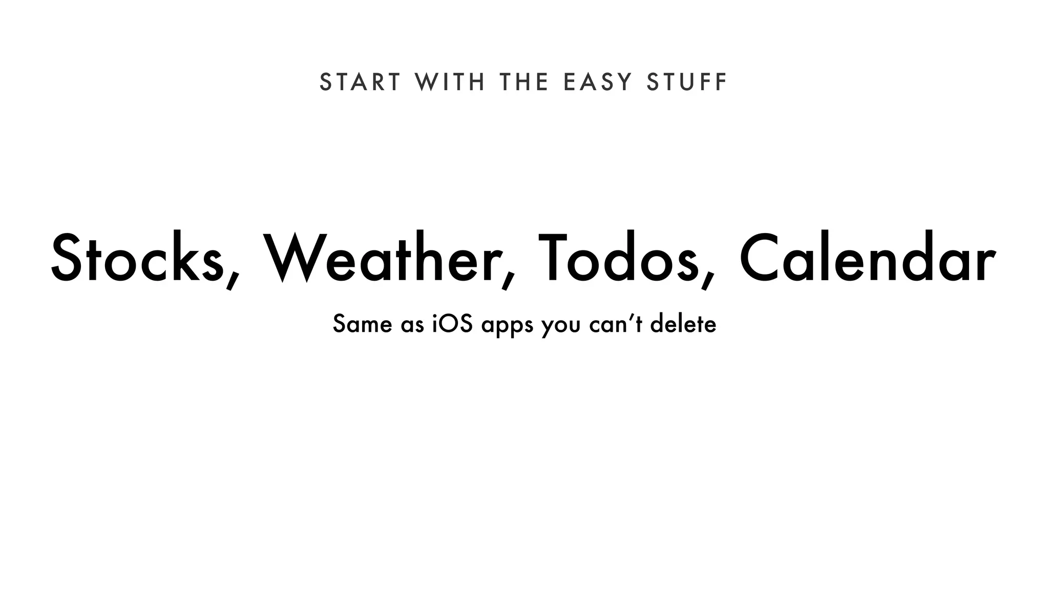 S TART WI TH THE EASY S TUFF 
Stocks, Weather, Todos, Calendar 
Same as iOS apps you can’t delete 
 