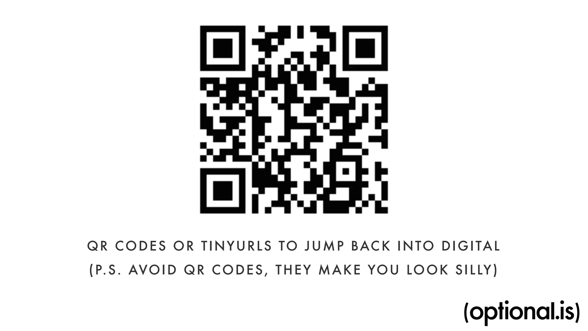 QR CODES OR TINYURLS TO JUMP BACK INTO DIGITAL 
(P.S. AVOID QR CODES, THEY MAKE YOU LOOK SILLY) 
 