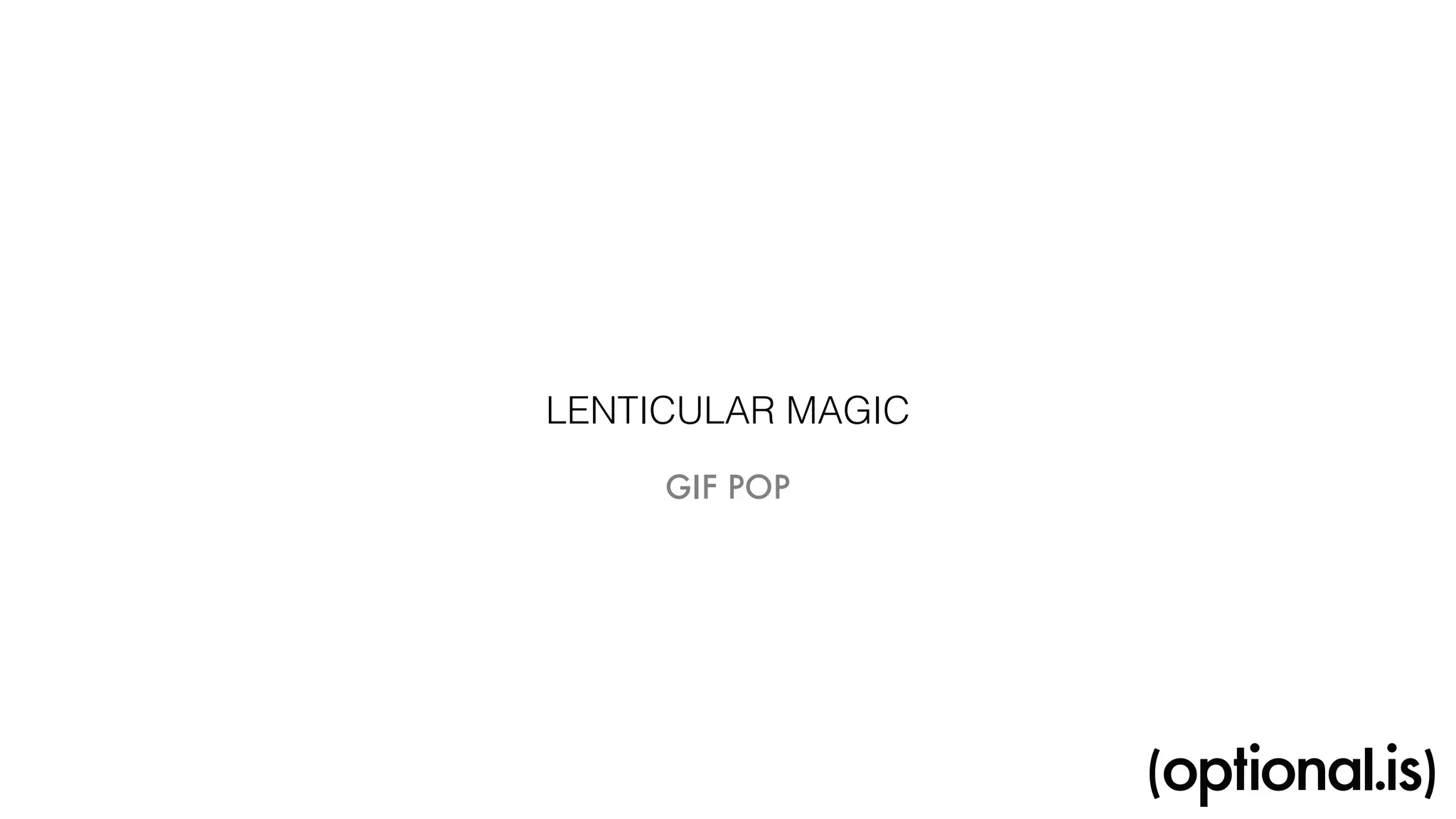 LENTICULAR MAGIC 
GIF POP 
 