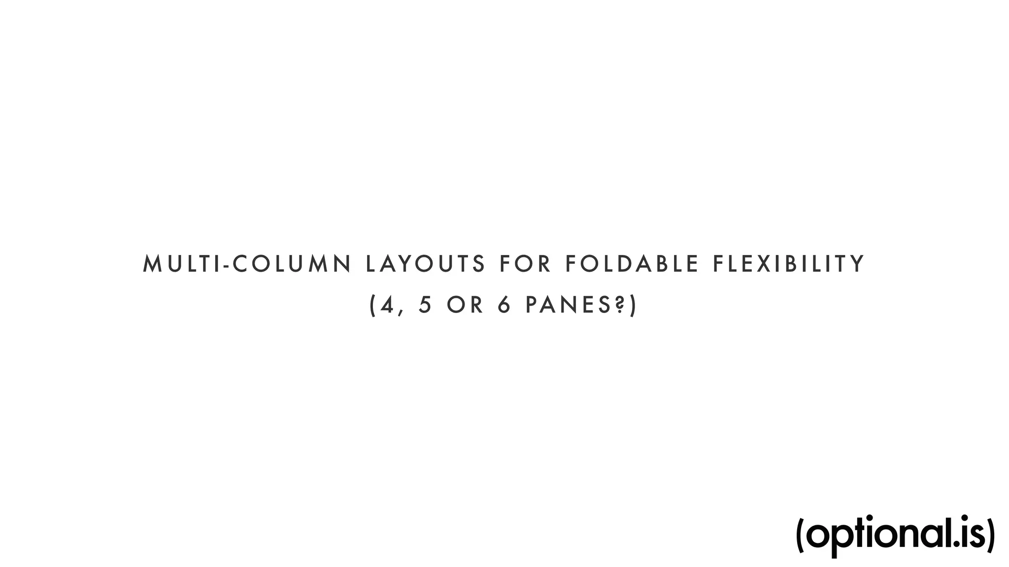 MULT I -COLUMN LAYOUT S FOR FOLDAB L E FLEXI B I L I T Y 
( 4 , 5 OR 6 PANES?) 
 
