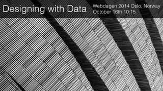 Webdagen 2014 Oslo, Norway 
Designing with Data October 16th 10:15 
 