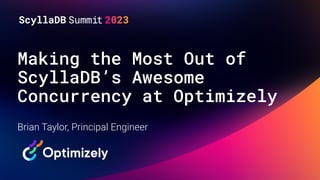 Making the Most Out of
ScyllaDB’s Awesome
Concurrency at Optimizely
Brian Taylor, Principal Engineer
 