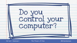 The Power of Free @brianteeman<br/an> <teeman>
Do you
control your
computer?
 