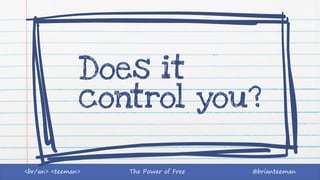 The Power of Free @brianteeman<br/an> <teeman>
Does it
control you?
 