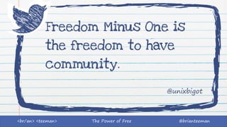 The Power of Free @brianteeman<br/an> <teeman>
Freedom Minus One is
the freedom to have
community.
@unixbigot
 