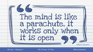 The Power of Free @brianteeman<br/an> <teeman>
The mind is like
a parachute, it
works only when
it is open
Albert Einstein
 