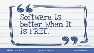 The Power of Free @brianteeman<br/an> <teeman>
Software is
better when it
is FREE.
Brian Teeman
 