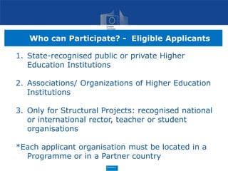 Who can Participate? - Eligible Applicants
1. State-recognised public or private Higher
Education Institutions
2. Associat...