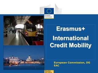 Date: in 12 ptsEducation
and Culture
Erasmus+
International
Credit Mobility
European Commission, DG
EAC
 