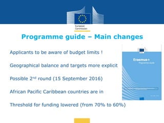 Date: in 12 pts
Programme guide – Main changes
Applicants to be aware of budget limits !
Geographical balance and targets ...
