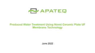 Produced Water Treatment Using Novel Ceramic Plate UF
Membrane Technology
June 2022
 