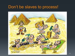 Don’t be slaves to process!

18

 