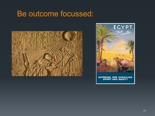 Be outcome focussed:

19

 