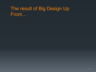 The result of Big Design Up
Front…

8

 