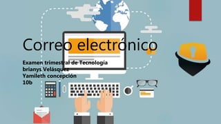 Correo electrónico
Examen trimestral de Tecnología
brianys Velásquez
Yamileth concepción
10b
 