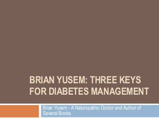BRIAN YUSEM: THREE KEYS
FOR DIABETES MANAGEMENT
Brian Yusem - A Naturopathic Doctor and Author of
Several Books
 