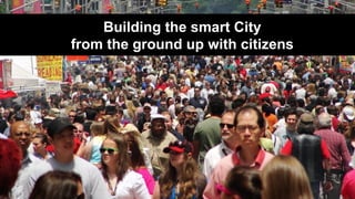 Building the smart City
from the ground up with citizens
 