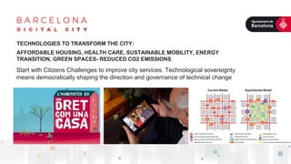 TECHNOLOGIES TO TRANSFORM THE CITY:
AFFORDABLE HOUSING, HEALTH CARE, SUSTAINABLE MOBILITY, ENERGY
TRANSITION, GREEN SPACES- REDUCED CO2 EMISSIONS
Start with Citizens Challenges to improve city services. Technological sovereignty
means democratically shaping the direction and governance of technical change
 