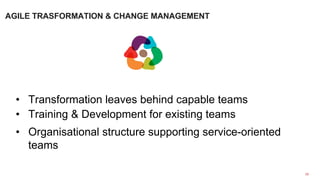 •  Transformation leaves behind capable teams
•  Training & Development for existing teams
•  Organisational structure supporting service-oriented
teams
10	
  
AGILE TRASFORMATION & CHANGE MANAGEMENT
 