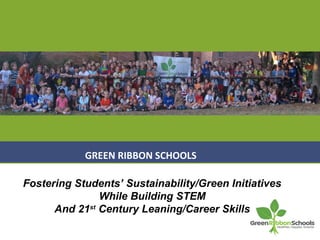 GREEN RIBBON SCHOOLS

Fostering Students’ Sustainability/Green Initiatives
               While Building STEM
      And 21st Century Leaning/Career Skills
 