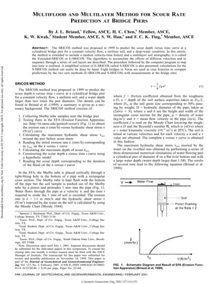 114 / JOURNAL OF GEOTECHNICAL AND GEOENVIRONMENTAL ENGINEERING / FEBRUARY 2001
MULTIFLOOD AND MULTILAYER METHOD FOR SCOUR RATE
PREDICTION AT BRIDGE PIERS
By J. L. Briaud,1
Fellow, ASCE, H. C. Chen,2
Member, ASCE,
K. W. Kwak,3
Student Member, ASCE, S. W. Han,4
and F. C. K. Ting,5
Member, ASCE
ABSTRACT: The SRICOS method was proposed in 1999 to predict the scour depth versus time curve at a
cylindrical bridge pier for a constant velocity ﬂow, a uniform soil, and a deep-water condition. In this article,
the method is extended to include a random velocity-time history and a multilayer soil stratigraphy; it is called
the Extended-SRICOS or E-SRICOS. The algorithms to accumulate the effects of different velocities and to
sequence through a series of soil layers are described. The procedure followed by the computer program to step
into time is outlined. A simpliﬁed version of E-SRICOS called S-SRICOS is also presented; calculations for the
S-SRICOS method can easily be done by hand. Eight bridges in Texas are used as case histories to compare
predictions by the two new methods (E-SRICOS and S-SRICOS) with measurements at the bridge sites.
FIG. 1. Schematic Diagram and Result of EFA (Erosion Func-
tion Apparatus) (Briaud et al. 1999)
SRICOS METHOD
The SRICOS method was proposed in 1999 to predict the
scour depth z– versus time t curve at a cylindrical bridge pier
for a constant velocity ﬂow, a uniform soil, and a water depth
larger than two times the pier diameter. The details can be
found in Briaud et al. (1999); a summary is given as a nec-
essary background. The SRICOS method consists of:
1. Collecting Shelby tube samples near the bridge pier
2. Testing them in the EFA (Erosion Function Apparatus;
see ͗http://tti.tamu.edu/geotech/scour͘) (Fig. 1) to obtain
the erosion rate z˙– (mm/h) versus hydraulic shear stress ␶
(N/m2
) curve
3. Calculating the maximum hydraulic shear stress ␶max
around the pier before scour starts
4. Reading the initial erosion rate z˙–i (mm/h) corresponding
to ␶max on the z˙– versus ␶ curve
5. Calculating the maximum depth of scour z˙–max
6. Constructing the scour depth z– versus time t curve using
a hyperbolic model
7. Reading the scour depth corresponding to the duration
of the ﬂood on the z– versus t curve
In the EFA, the Shelby tube is placed vertically through a
tight-ﬁtting hole in the bottom of a pipe with a rectangular
cross section. The Shelby tube is kept ﬂush with the bottom
of the pipe but the soil sample is pushed out of the Shelby
tube by a piston and protrudes 1 mm into the pipe (Fig. 1).
Water ﬂows through the pipe at a velocity v, and the time t
required to erode the 1 mm of soil is recorded. The erosion
rate is z˙– = 1/t in mm/h and the hydraulic shear stress ␶
(N/m2
) imposed by the water on the soil is calculated by using
the Moody Chart (Moody 1944):
1
Spencer J. Buchanan Prof., Dept. of Civ. Engrg., Texas A&M Univ.,
College Station, TX 77843-3136.
2
Assoc. Prof., Dept. of Civ. Engrg., Texas A&M Univ., College Sta-
tion, TX.
3
Grad. Student, Dept. of Civ. Engrg., Texas A&M Univ., College Sta-
tion, TX.
4
Grad. Student, Dept. of Civ. Engrg., Texas A&M Univ., College Sta-
tion, TX.
5
Assoc. Prof., Dept. of Civ. Engrg., South Dakota State Univ., Brook-
ings, SD 57006.
Note. Discussion open until July 1, 2001. Separate discussions should
be submitted for the individual papers in this symposium. To extend the
closing date one month, a written request must be ﬁled with the ASCE
Manager of Journals. The manuscript for this paper was submitted for
review and possible publication on November 16, 1999. This paper is
part of the Journal of Geotechnical and Geoenvironmental Engineer-
ing, Vol. 127, No. 2, February, 2001. ᭧ASCE, ISSN 1090-0241/01/0002-
0114–0125/$8.00 ϩ $.50 per page. Paper No. 22144.
1 2
␶ = f ␳v (1)
8
where f = friction coefﬁcient obtained from the roughness
ε/D; ε = depth of the soil surface asperities taken as D50/2,
where D50 is the soil grain size corresponding to 50% pass-
ing by weight; D = hydraulic diameter of the pipe, taken as
(2ab/a ϩ b), where a and b are the height and width of the
rectangular cross section for the pipe; ␳ = density of water
(kg/m3
); and v = mean ﬂow velocity in the pipe (m/s). The
coefﬁcient f is read on the Moody Chart knowing the rough-
ness ε/D and the Reynold’s number R, which is (vD/␯) where
␯ = water kinematic viscosity (10Ϫ6
m2
/s at 20ЊC). The soil is
tested at various velocities and for each velocity a z˙– and a ␶
value are obtained. The complete z˙– versus ␶ curve is obtained
in this fashion.
The maximum hydraulic shear stress ␶max exerted by the
water on the riverbed was obtained by performing a series of
three-dimensional numerical simulations of water ﬂowing past
a cylindrical pier of diameter B on a ﬂat river bottom and with
a large water depth (water depth larger than 1.5B). The results
of several runs lead to the following equation (Briaud et al.
1999):
J. Geotech. Geoenviron. Eng. 2001.127:114-125.
Downloadedfromascelibrary.orgbyNewYorkUniversityon02/19/15.CopyrightASCE.Forpersonaluseonly;allrightsreserved.
 