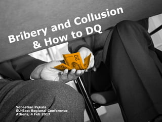 Bribery and Collusion
& How to DQ
Sebastian Pękala
EU-East Regional Conference
Athens, 4 Feb 2017
 
